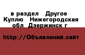  в раздел : Другое » Куплю . Нижегородская обл.,Дзержинск г.